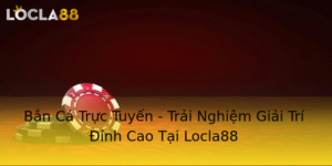 Ban Ca Truc Tuyen Trai Nghiem Giai Tri Inh Cao Tai Locla88