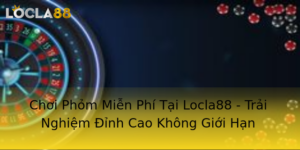 Choi Phom Mien Phi Tai Locla88 Trai Nghiem Inh Cao Khong Gioi Han