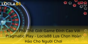 Kham Pha The Gioi Game Inh Cao Voi Pragmatic Play Locla88 Lua Chon Hoan Hao Cho Nguoi Choi