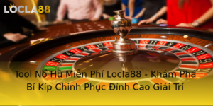 Tool No Hu Mien Phi Locla88 Kham Pha Bi Kip Chinh Phuc Inh Cao Giai Tri