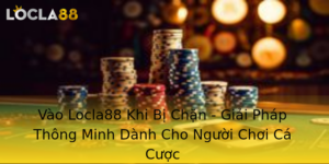 Vao Locla88 Khi Bi Chan Giai Phap Thong Minh Danh Cho Nguoi Choi Ca Cuoc