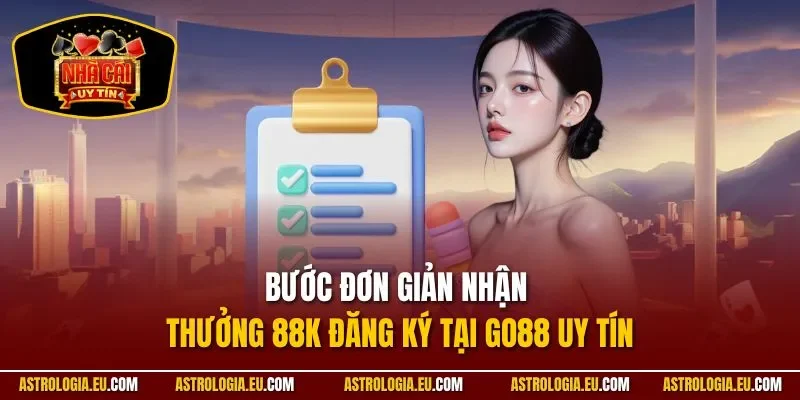 Bước đơn giản nhận thưởng 88k đăng ký tại Go88 uy tín