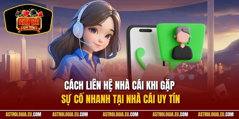 Cách Liên Hệ Nhà Cái Khi Gặp Sự Cố Nhanh Tại NHÀ CÁI UY TÍN