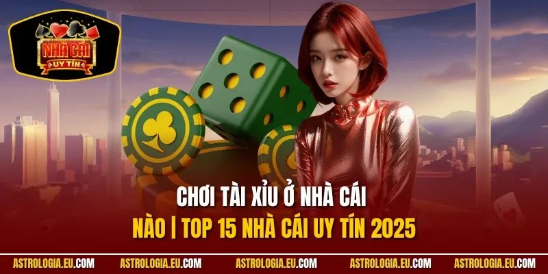 Chơi Tài Xỉu Ở Nhà Cái Nào | Top 15 Nhà Cái Uy Tín 2025