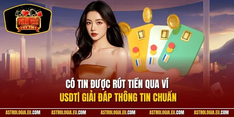 Có Tin Được Rút Tiền Qua Ví USDT| Giải Đáp Thông Tin Chuẩn