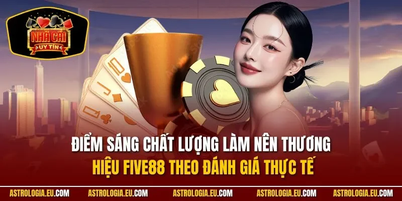 Điểm sáng chất lượng làm nên thương hiệu FIVE88 theo đánh giá thực tế