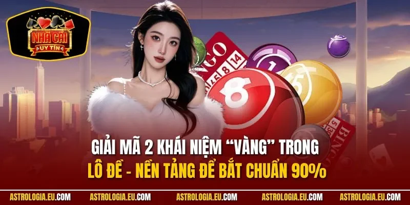 Giải mã 2 khái niệm “vàng” trong lô đề – nền tảng để bắt chuẩn 90%