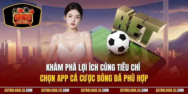 Khám phá lợi ích cùng tiêu chí chọn app cá cược bóng đá phù hợp