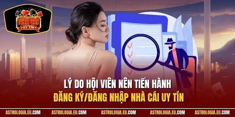 Lý do hội viên nên tiến hành đăng ký/đăng nhập NHÀ CÁI UY TÍN