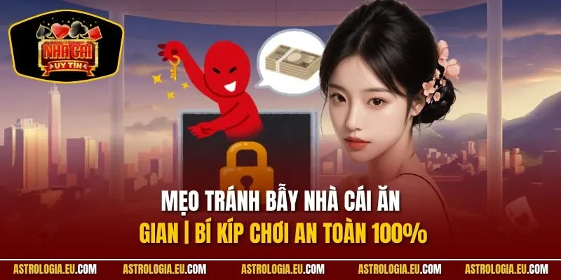 Mẹo tránh bẫy nhà cái ăn gian tránh khỏi mọi rủi ro gian lận