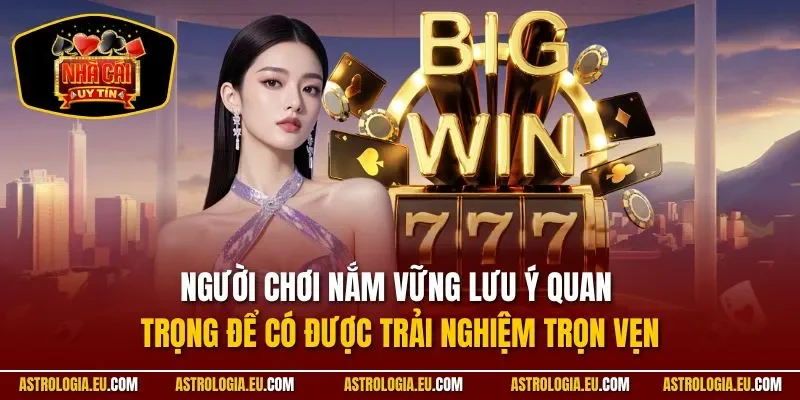 Người chơi nắm vững lưu ý quan trọng để có được trải nghiệm trọn vẹn