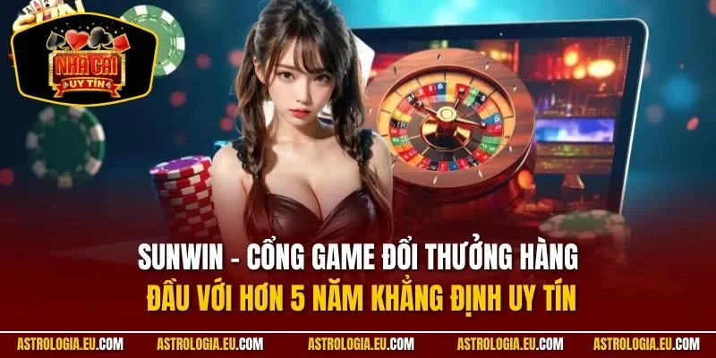 Sunwin – cổng game đổi thưởng hàng đầu với hơn 5 năm khẳng định uy tín