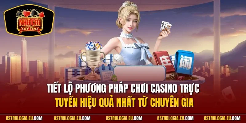 Tiết lộ phương pháp chơi casino trực tuyến hiệu quả nhất từ chuyên gia