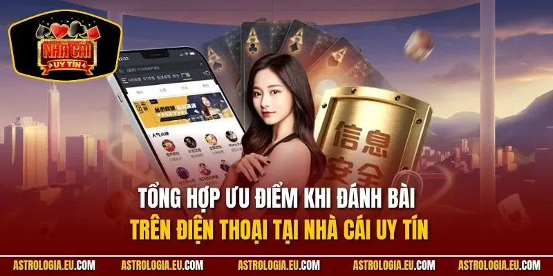 Tổng hợp ưu điểm khi đánh bài trên điện thoại tại NHÀ CÁI UY TÍN
